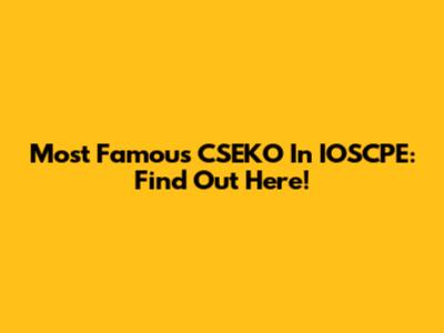 Most Famous CSEKO In IOSCPE: Find Out Here!