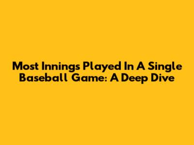 Most Innings Played In A Single Baseball Game: A Deep Dive