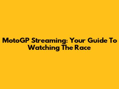 MotoGP Streaming: Your Guide To Watching The Race