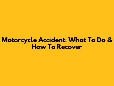 Motorcycle Accident: What To Do & How To Recover