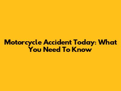 Motorcycle Accident Today: What You Need To Know