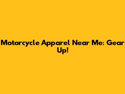 Motorcycle Apparel Near Me: Gear Up!