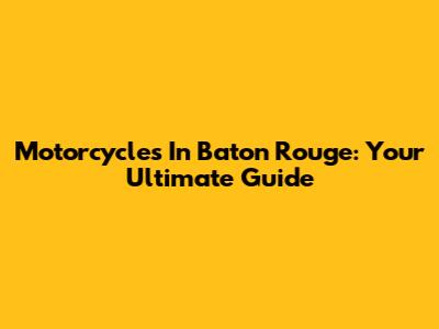 Motorcycles In Baton Rouge: Your Ultimate Guide
