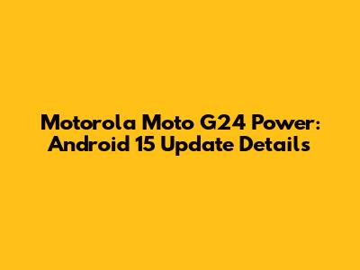 Motorola Moto G24 Power: Android 15 Update Details