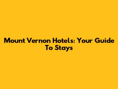 Mount Vernon Hotels: Your Guide To Stays