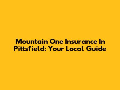 Mountain One Insurance In Pittsfield: Your Local Guide