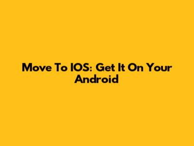 Move To IOS: Get It On Your Android