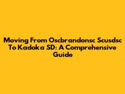 Moving From Oscbrandonsc Scusdsc To Kadoka SD: A Comprehensive Guide