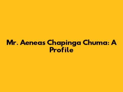 Mr. Aeneas Chapinga Chuma: A Profile