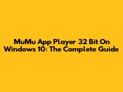 MuMu App Player 32 Bit On Windows 10: The Complete Guide