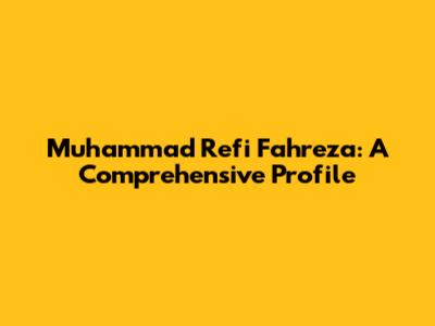 Muhammad Refi Fahreza: A Comprehensive Profile