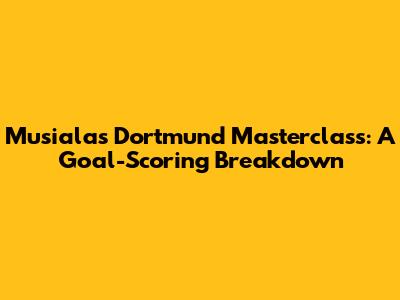 Musiala's Dortmund Masterclass: A Goal-Scoring Breakdown