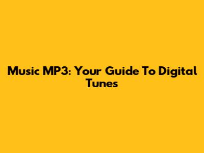 Music MP3: Your Guide To Digital Tunes
