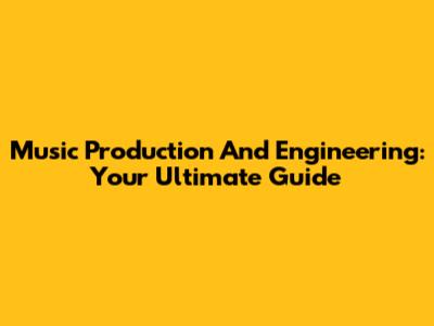Music Production And Engineering: Your Ultimate Guide
