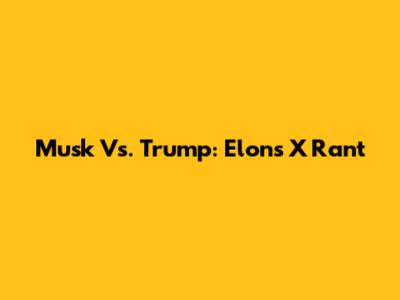 Musk Vs. Trump: Elon's X Rant