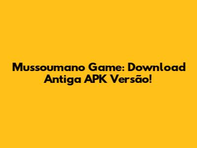 Mussoumano Game: Download Antiga APK Versão!
