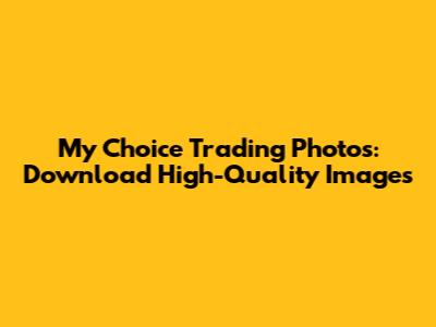 My Choice Trading Photos: Download High-Quality Images