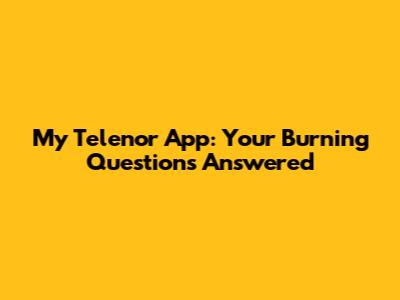 My Telenor App: Your Burning Questions Answered
