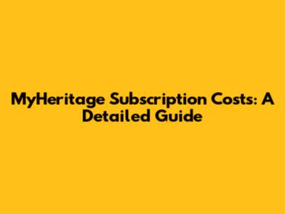 MyHeritage Subscription Costs: A Detailed Guide