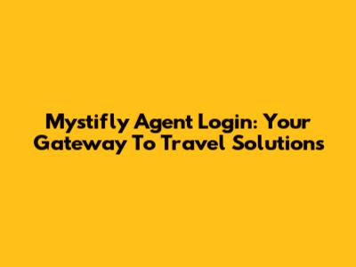 Mystifly Agent Login: Your Gateway To Travel Solutions