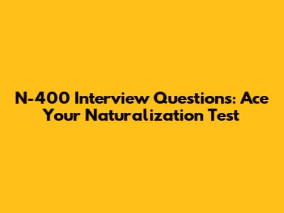 N-400 Interview Questions: Ace Your Naturalization Test