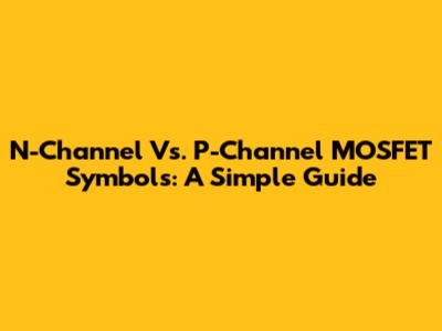 N-Channel Vs. P-Channel MOSFET Symbols: A Simple Guide