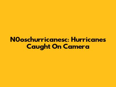 N0oschurricanesc: Hurricanes Caught On Camera
