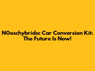 N0oschybridsc Car Conversion Kit: The Future Is Now!