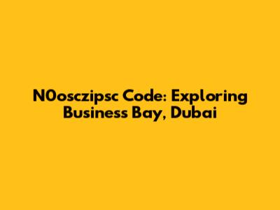 N0osczipsc Code: Exploring Business Bay, Dubai