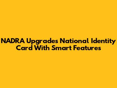 NADRA Upgrades National Identity Card With Smart Features