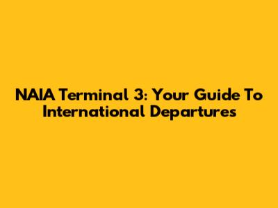 NAIA Terminal 3: Your Guide To International Departures