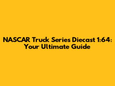 NASCAR Truck Series Diecast 1:64: Your Ultimate Guide