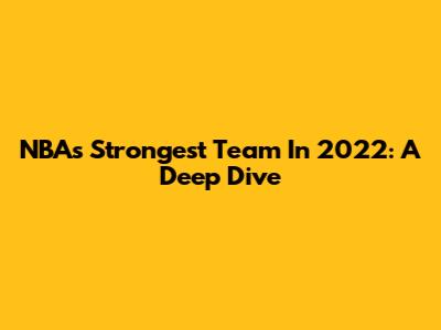 NBA's Strongest Team In 2022: A Deep Dive
