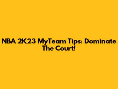 NBA 2K23 MyTeam Tips: Dominate The Court!