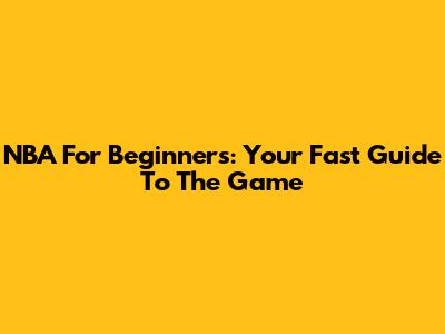 NBA For Beginners: Your Fast Guide To The Game