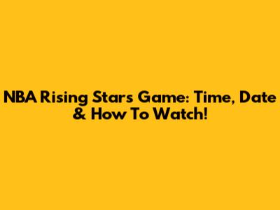 NBA Rising Stars Game: Time, Date & How To Watch!