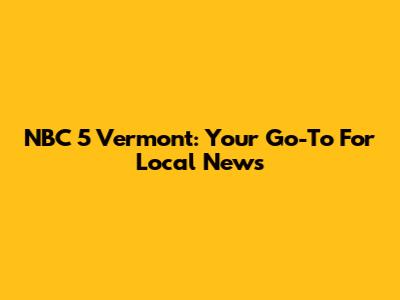 NBC 5 Vermont: Your Go-To For Local News