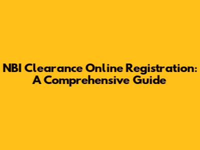 NBI Clearance Online Registration: A Comprehensive Guide