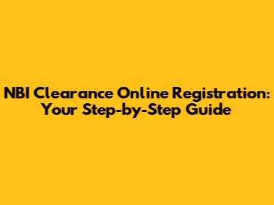 NBI Clearance Online Registration: Your Step-by-Step Guide