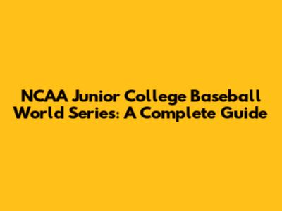 NCAA Junior College Baseball World Series: A Complete Guide