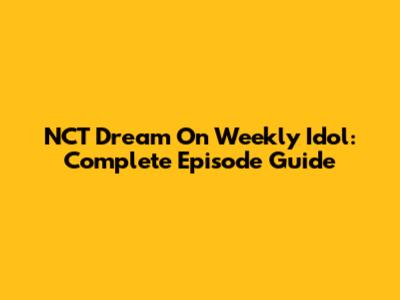 NCT Dream On Weekly Idol: Complete Episode Guide
