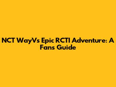 NCT WayV's Epic RCTI Adventure: A Fan's Guide