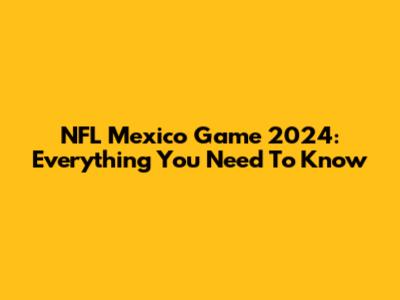 NFL Mexico Game 2024: Everything You Need To Know