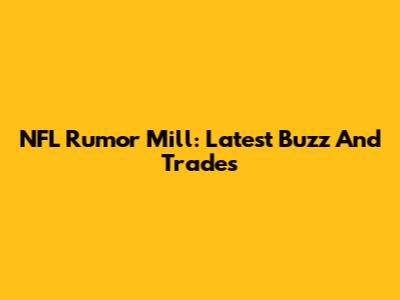 NFL Rumor Mill: Latest Buzz And Trades