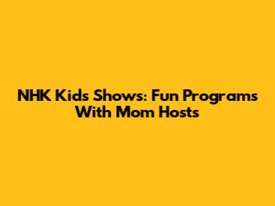 NHK Kids Shows: Fun Programs With Mom Hosts