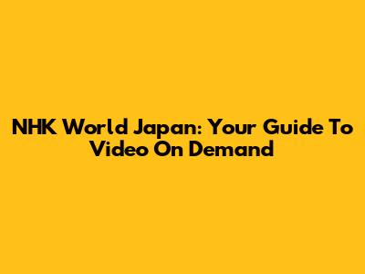 NHK World Japan: Your Guide To Video On Demand