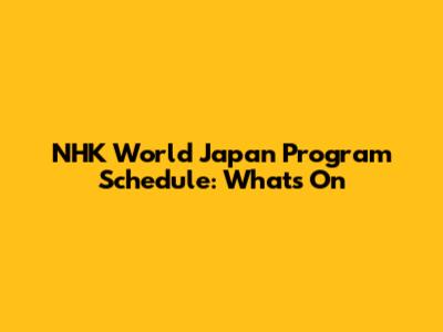 NHK World Japan Program Schedule: What's On
