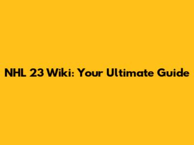 NHL 23 Wiki: Your Ultimate Guide