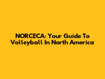NORCECA: Your Guide To Volleyball In North America