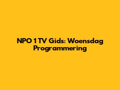 NPO 1 TV Gids: Woensdag Programmering